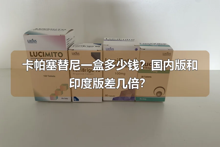 卡帕塞替尼一盒多少钱？国内版和印度版差几倍？