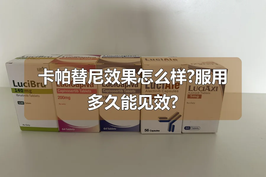 卡帕替尼效果怎么样?服用多久能见效?